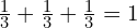 \frac{1}{3}+\frac{1}{3}+\frac{1}{3}=1