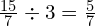 \frac{15}{7} \div 3=\frac{5}{7}