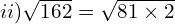 ii) \sqrt{162}=\sqrt{81 \times 2}