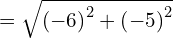 = \sqrt{ \left(-6\right)^2 + \left(-5\right)^2