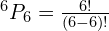 ^6P_6= \frac{6!}{(6-6)!}