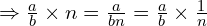 \Rightarrow \frac{a}{b} \times n=\frac{a}{bn} = \frac{a}{b} \times \frac{1}{n}