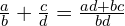 \frac{a}{b}+\frac{c}{d}=\frac{ad + bc}{bd}