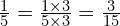 \frac{1}{5}=\frac{1 \times 3}{5 \times 3}=\frac{3}{15}