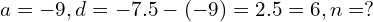 a=-9, d=-7.5-(-9)=2.5=6, n=?