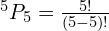 ^5P_5= \frac{5!}{(5-5)!}