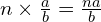 n \times \frac{a}{b} = \frac{na}{b}