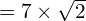 = 7 \times \sqrt{2}