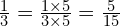 \frac{1}{3}=\frac{1 \times 5}{3 \times 5}=\frac{5}{15}