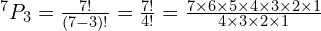 ^7P_3 = \frac{7!}{(7-3)!} =\frac{ 7!}{4!}=\frac{7 \times 6 \times5 \times4 \times3 \times2 \times 1}{4\times3\times2\times1}