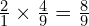 \frac{2}{1} \times \frac{4}{9}=\frac{8}{9}