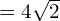 =4 \sqrt{ 2}