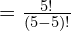 =\frac{5!}{(5-5)!}