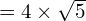 = 4 \times \sqrt{5}