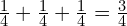 \frac{1}{4}+\frac{1}{4}+\frac{1}{4}=\frac{3}{4}