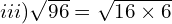 iii) \sqrt{96}=\sqrt{16  \times 6}