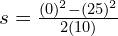 s=\frac{(0)^2-(25)^2}{2(10)}