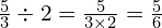 \frac{5}{3} \div 2= \frac{5}{3 \times 2} =  \frac{5}{6}