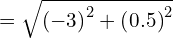 = \sqrt{ \left(-3\right)^2 + \left(0.5\right)^2