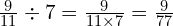 \frac{9}{11} \div 7= \frac{9}{11 \times 7} =  \frac{9}{77}