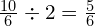 \frac{10}{6} \div 2 = \frac{5}{6}