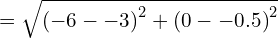 = \sqrt{ \left(-6--3\right)^2 + \left(0--0.5\right)^2