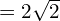 = 2 \sqrt{2}