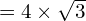 = 4 \times \sqrt{3}